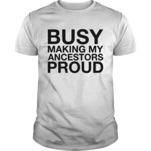 Busy Making My Ancestors Proud Shirt